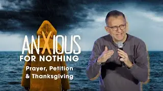 Anxious for Nothing: Prayer, Petition & Thanksgiving