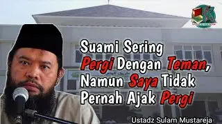 Suami Saya Sering Pergi Dengan Teman, Sedangkan Saya Jarang Sekali di Ajak - Ustadz Sulam Mustareja
