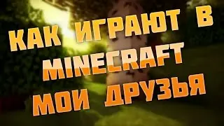Коротко о том, как играют в Minecraft мои друзья...