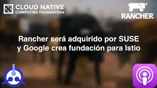 [PODCAST] S01-E33: Rancher será adquirido por SUSE y Google crea fundación para Istio
