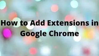 How to Add Extensions in Google Chrome