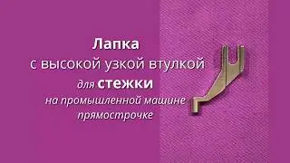 Лапка с высокой узкой втулкой для стежки