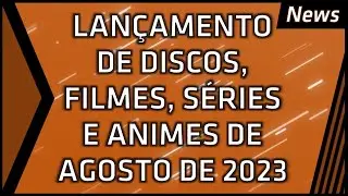Lançamentos de Discos, Filmes, Séries e Animes de Agosto - News