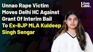 Unnao Rape Victim Moves Delhi HC Against Grant Of Interim Bail To Ex-BJP MLA Kuldeep Singh Sengar