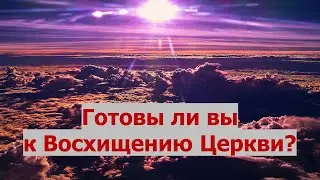 Готовы ли вы к Восхищению Церкви?