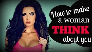 How To Make A Woman ♥Think About You♥ All The Time