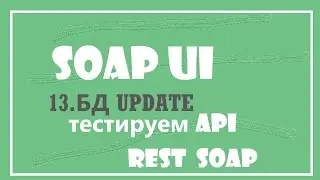 13. UPDATE обновление данных в базе из SOAP UI.