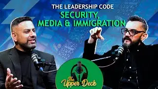 The Leadership Code: Security, Media, and Immigration” | The Upper Deck | Ep 07