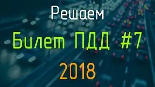 Решаем Билет ПДД №7 / Экзамен ГИБДД онлайн 2018