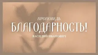 Благодарность! - Проповедь Василий Иванович