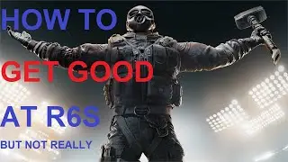 How To Get Good At Rainbow Six Siege (Not Really)