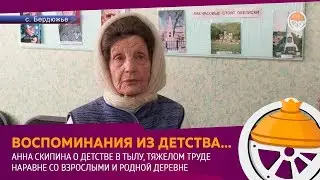 Анна Скипина о детстве в тылу, тяжелом труде и жизни в родной деревне