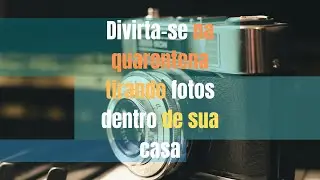 Divirta-se na quarentena tirando fotos dentro de sua casa