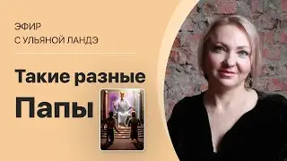 «Такие разные Папы» Ведёт Ульяна Ландэ