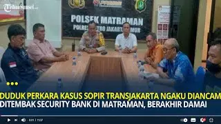 Duduk Perkara Kasus Sopir Transjakarta yang Ngaku Diancam Security Bank di Matraman, Berakhir Damai
