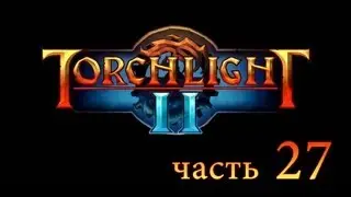 Играю в Torchlight 2. Часть 27