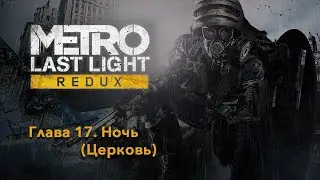 METRO: Last Light Redux | Глава 17. Ночь | Прохождение игры на русском без комментариев