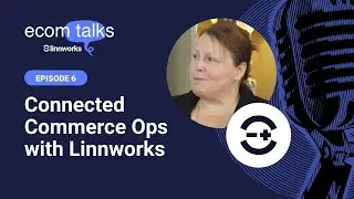 Connected Commerce Ops with Linnworks | Ecom Talks!