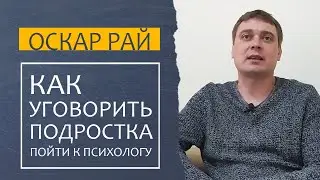 КАК УГОВОРИТЬ подростка пойти к психологу • [ Советы психолога Оскара Рая ]