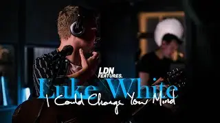 LDN Features Presents: Luke White 'I Could Change Your Mind' (Live Performance)