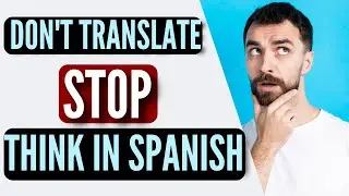 How to THINK in Spanish and NOT translate in your MIND