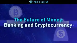 The Future of Money: Banking and Cryptocurrency | NXTGEM