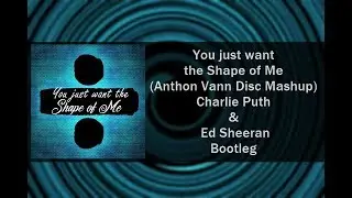 You just want the Shape of Me (Anthon Vann Disc Mashup) - Charlie Puth & Ed Sheeran Bootleg