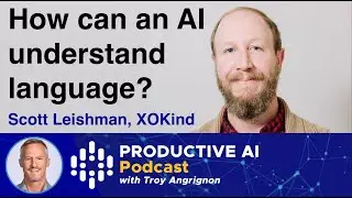 How can an AI understand language? Scott Leishman, XOKind | Productive AI Podcast w/ Troy Angrignon