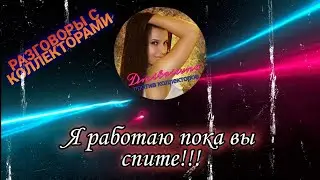 Я РАБОТАЮ ПОКА ВЫ СПИТЕ  | Разговоры с коллекторами 2021
