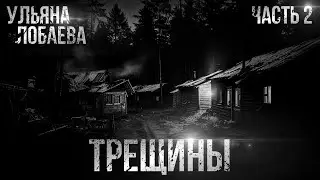 ТРЕЩИНЫ. УЛЬЯНА ЛОБАЕВА. ЧАСТЬ ВТОРАЯ. УЖАСЫ. МИСТИКА