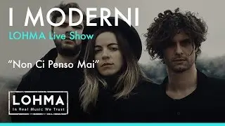 I Moderni - Non Ci Penso Mai (LOHMA Live Show)