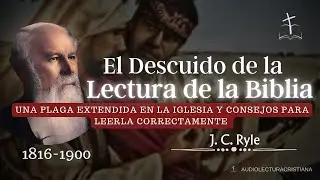 El Olvido y Descuido de la Biblia en la Vida Diaria del Cristiano por J. C. Ryle