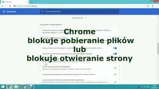 Jak wyłączyć blokowanie pobierania pliku, otwierania strony Google Chrome
