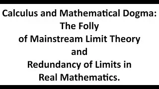 Calculus and Math Dogma: The Folly of Mainstream Limit Theory & its Redundancy in Real Mathematics.