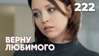 ВЕРНУ ЛЮБИМОГО | Серия 222
