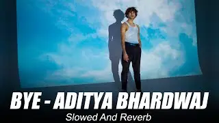 BYE - Aditya Bhardwaj (Slowed + Reverb)