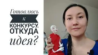 Подготовка к конкурсу. Как рождаются куклы. Где брать идеи?