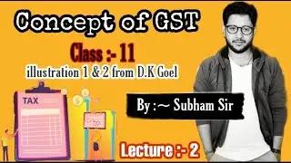 GST | LECTURE 2 | CLASS 11 | CBSE | ISC | ILLUSTRATION 1 & 2 SOLUTION | D.K.GOEL