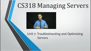 CS318 - Unit 7: Troubleshooting and Optimizing Servers