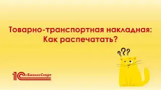 Как распечатать Товарно-транспортную накладную в 1С:БизнесСтарт