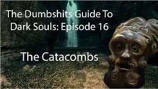 The Dumbshits Guide to Dark Souls: The Catacombs