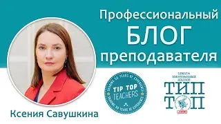 Tip-Top Talks: Ксения Савушкина. Профессиональный блог преподавателя