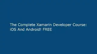 The Complete Xamarin Developer Course: iOS And Android! FREE