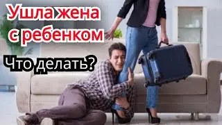 Ушла Жена с ребёнком . Что делать?