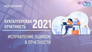 БУХГАЛТЕРСКАЯ ОТЧЕТНОСТЬ ЗА 2021. ИСПРАВЛЕНИЕ ОШИБОК В ОТЧЕТНОСТИ