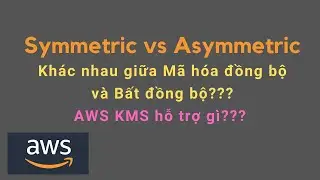 Symmetric vs Asymmetric Encryption | AWS KMS Sử dụng giải thuật Encryption nào?