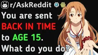 You Are TELEPORTED Back To Being 15. WHAT Do You DO!? (Reddit | AskReddit | Top Posts & Comments)