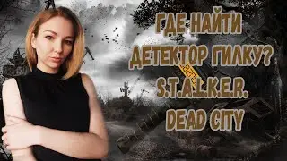 ☣️ГДЕ НАЙТИ ДЕТЕКТОР ГИЛКА?ПРОПАВШАЯ НАУЧНАЯ ГРУППА☣️ГАЙД S.T.A.L.K.E.R. Dead City Special Release☣️