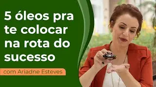 5 Óleos Essenciais Pra Te Colocar na Rota do Sucesso  - com Ariadne Esteves