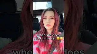when a girl does THIS in the car 🤭😳